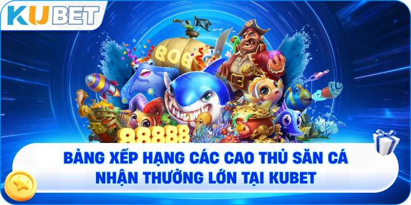 Bảng xếp hạng các cao thủ săn cá nhận thưởng lớn tại KUBET
