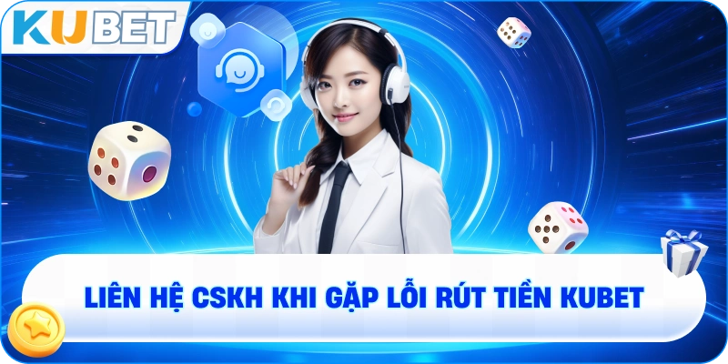 Liên hệ CSKH khi gặp lỗi rút tiền KUBET
