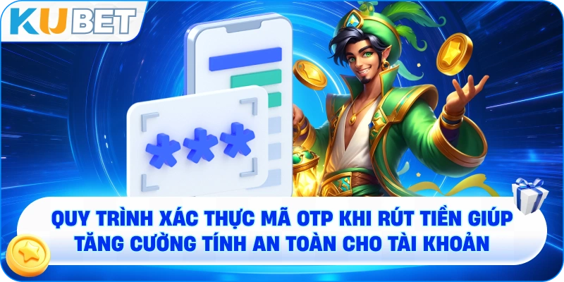 quy trình xác thực mã OTP khi rút tiền giúp tăng cường tính an toàn cho tài khoản